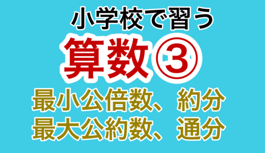 【小学校の算数③】最小公倍数・最大公約数・約分・通分